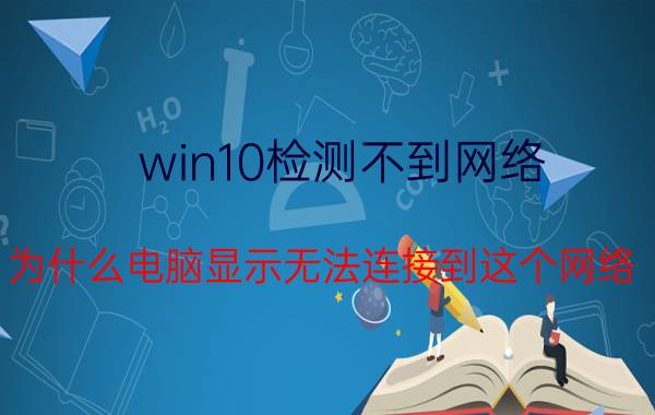 win10检测不到网络 为什么电脑显示无法连接到这个网络？